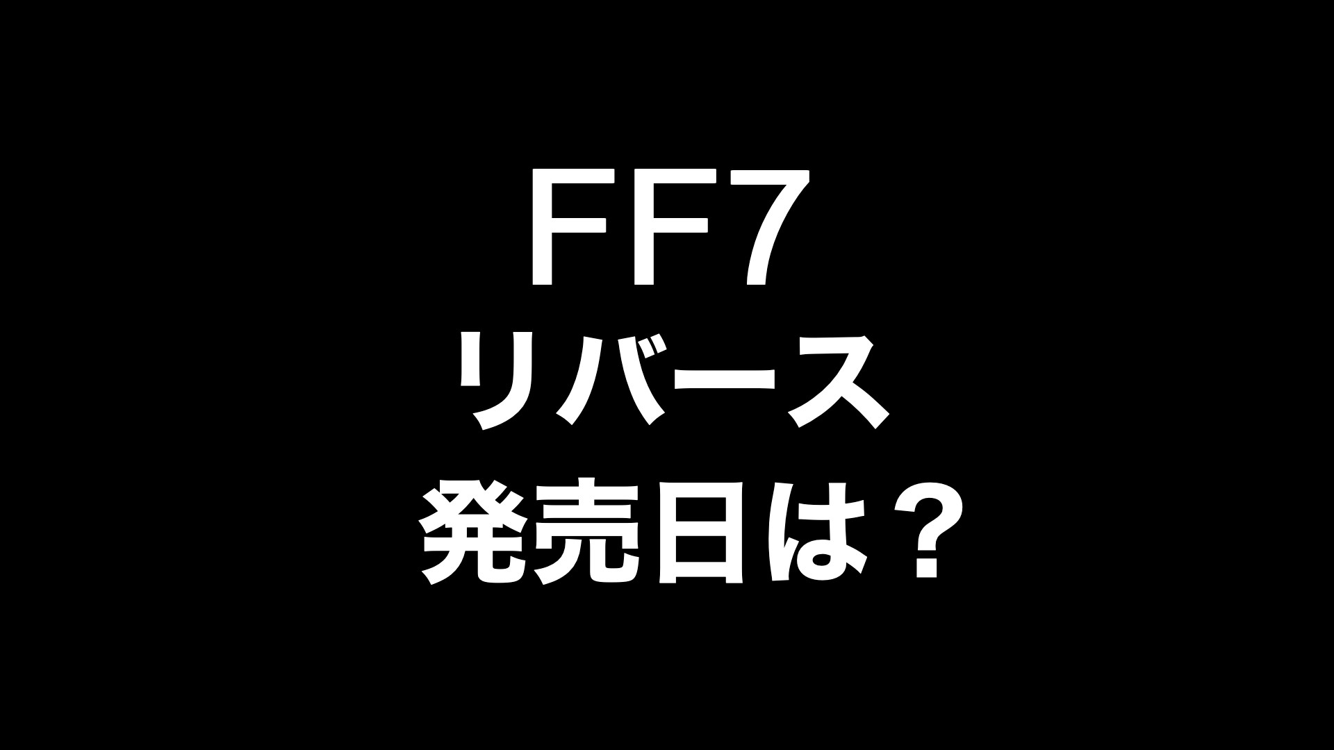 FF7、リバース、発売日は？